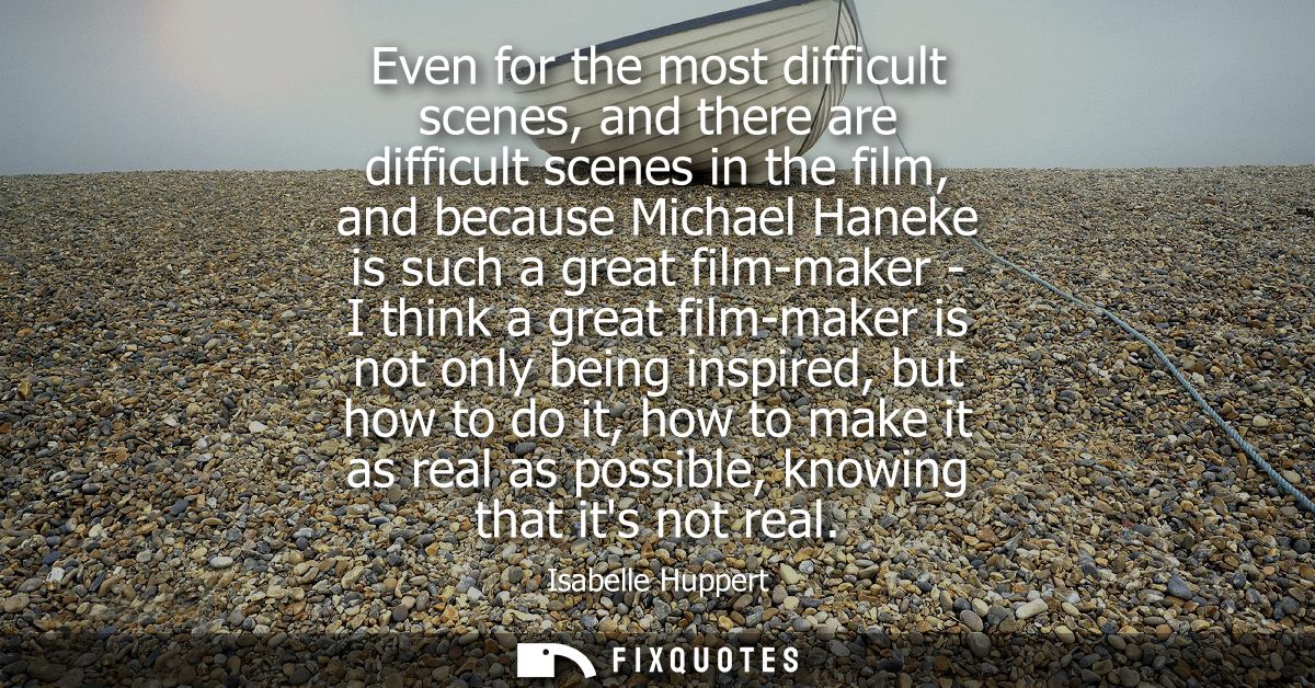 Even for the most difficult scenes, and there are difficult scenes in the film, and because Michael Haneke is such a gre