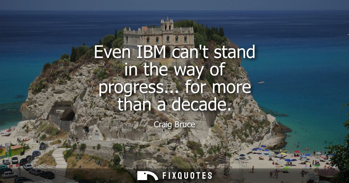 Even IBM cant stand in the way of progress... for more than a decade
