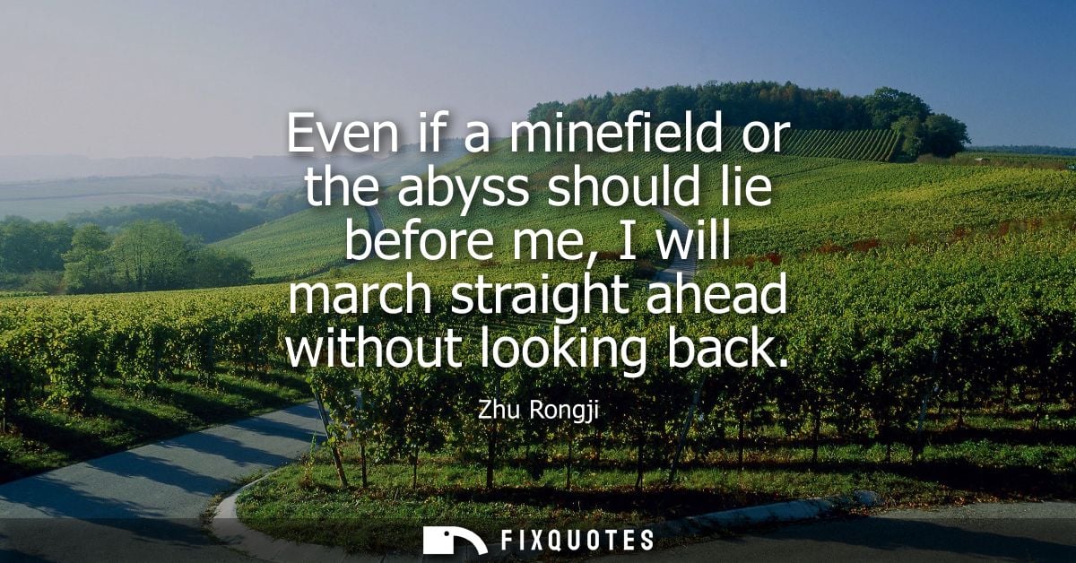 Even if a minefield or the abyss should lie before me, I will march straight ahead without looking back