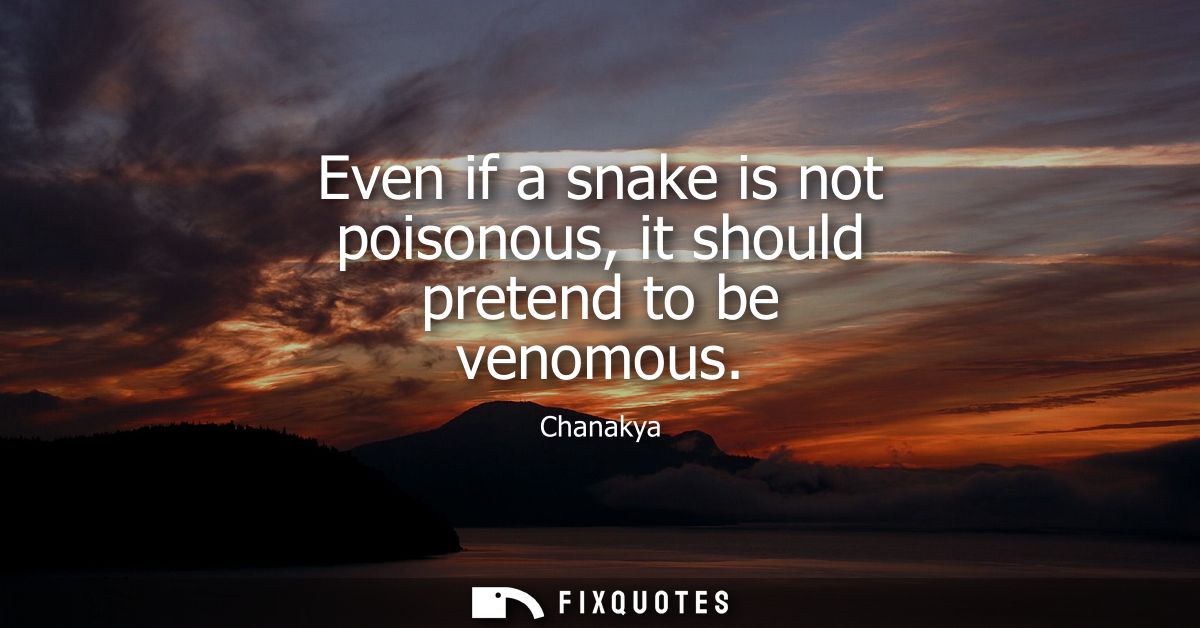 Even if a snake is not poisonous, it should pretend to be venomous