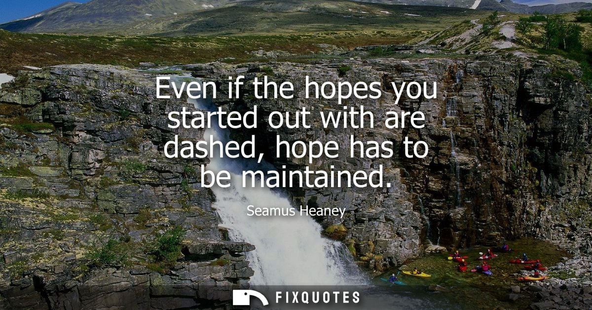 Even if the hopes you started out with are dashed, hope has to be maintained