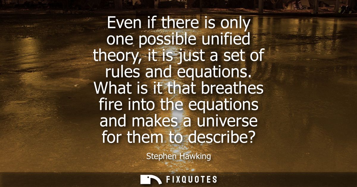 Even if there is only one possible unified theory, it is just a set of rules and equations. What is it that breathes fir