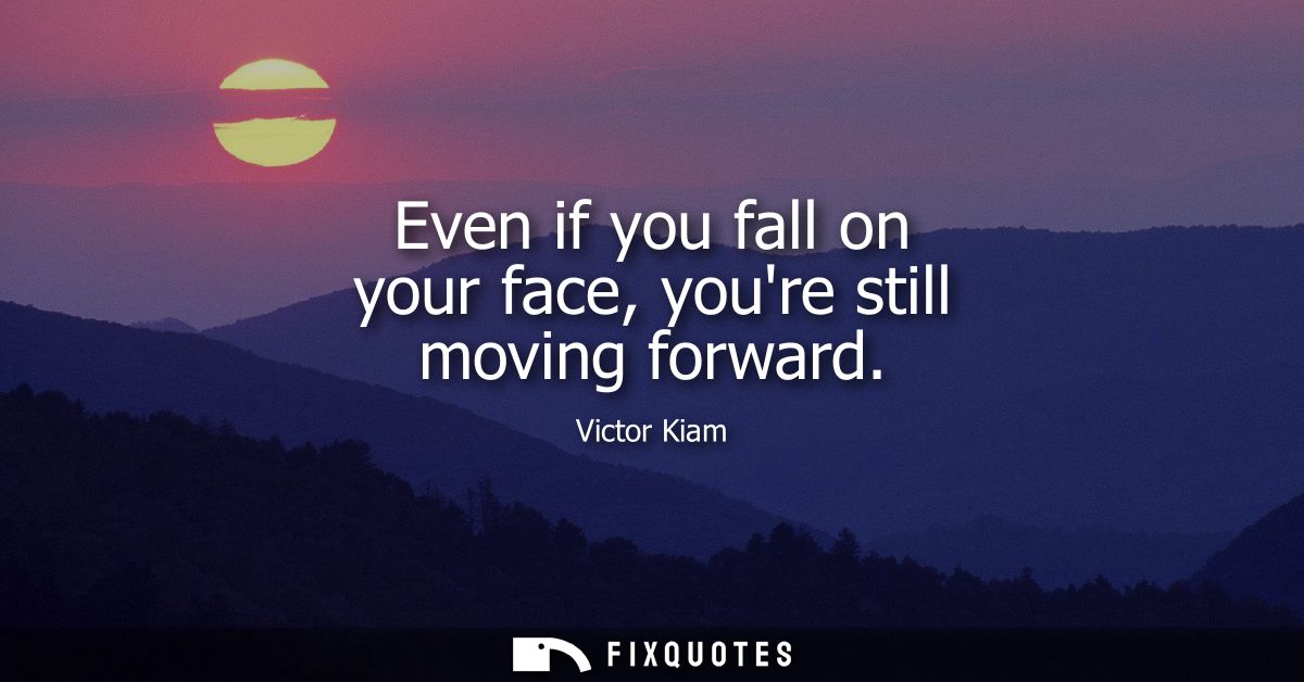 Even if you fall on your face, youre still moving forward
