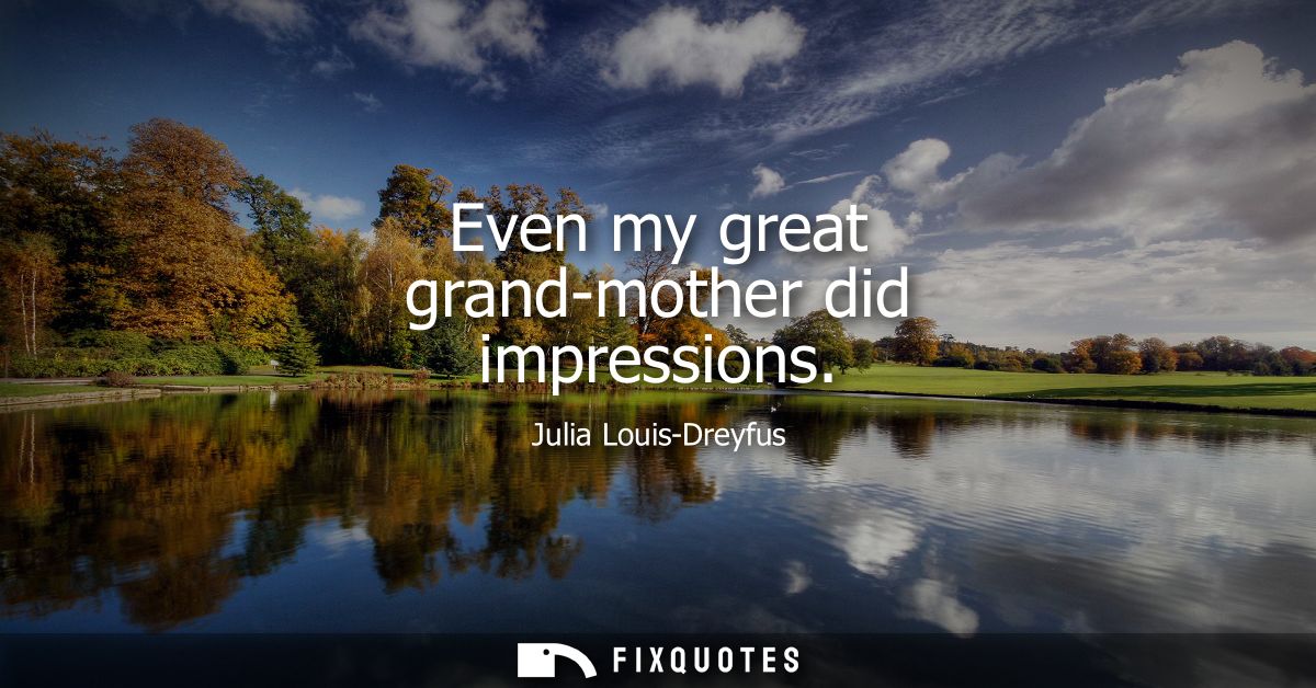 Even my great grand-mother did impressions