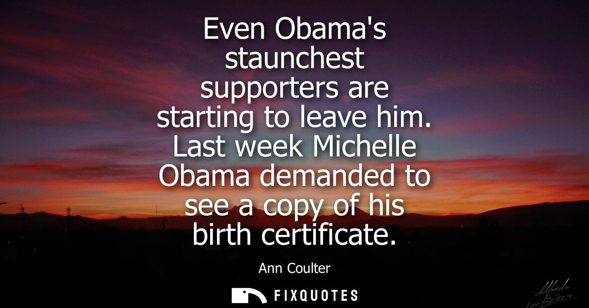 Even Obamas staunchest supporters are starting to leave him. Last week Michelle Obama demanded to see a copy of his birt