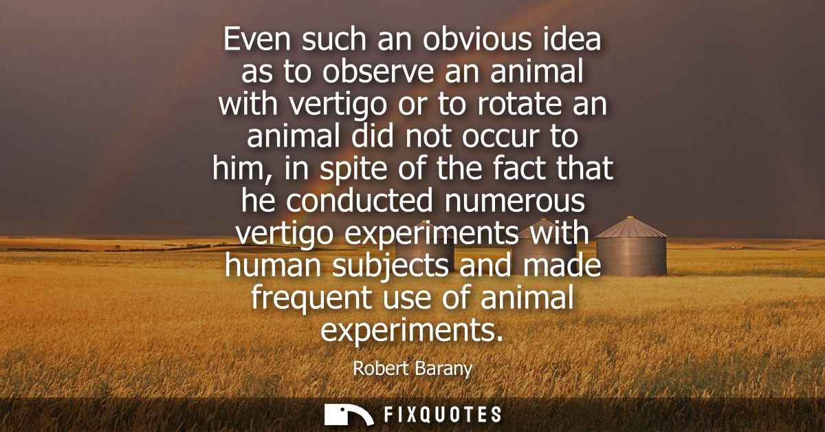 Even such an obvious idea as to observe an animal with vertigo or to rotate an animal did not occur to him, in spite of 