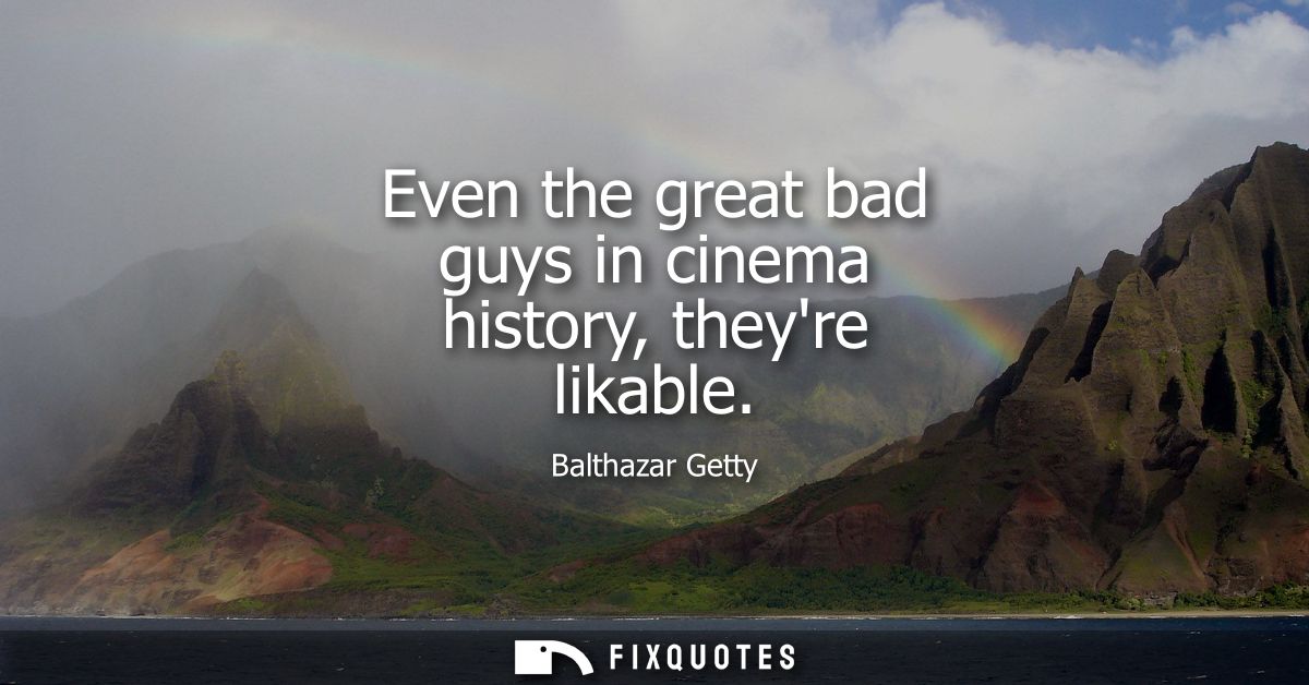 Even the great bad guys in cinema history, theyre likable