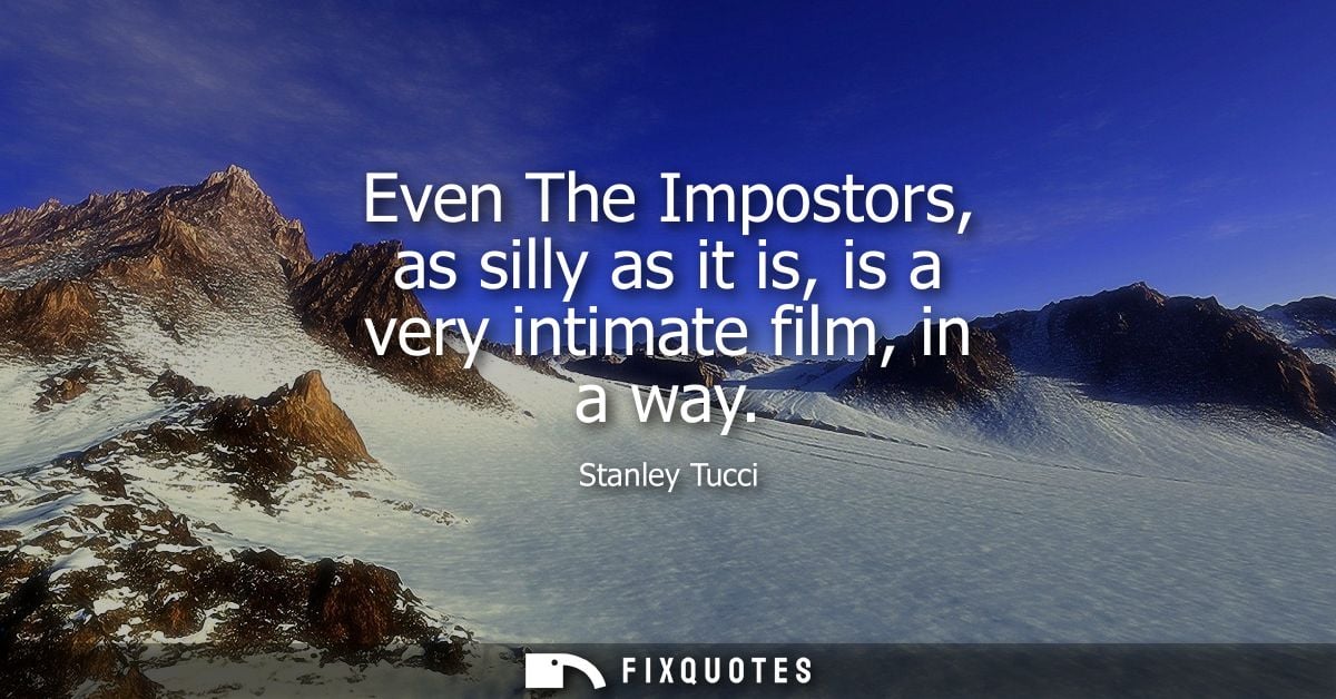 Even The Impostors, as silly as it is, is a very intimate film, in a way