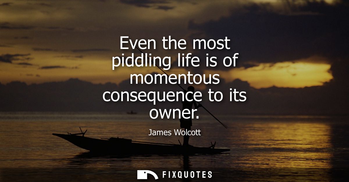 Even the most piddling life is of momentous consequence to its owner