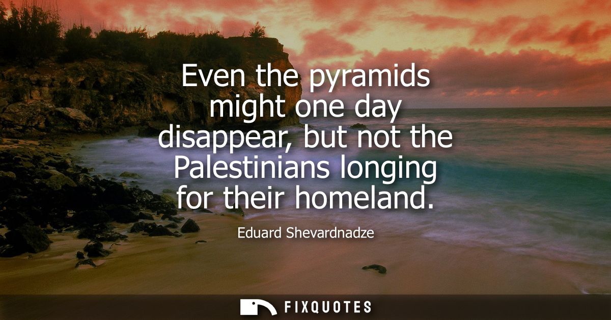 Even the pyramids might one day disappear, but not the Palestinians longing for their homeland