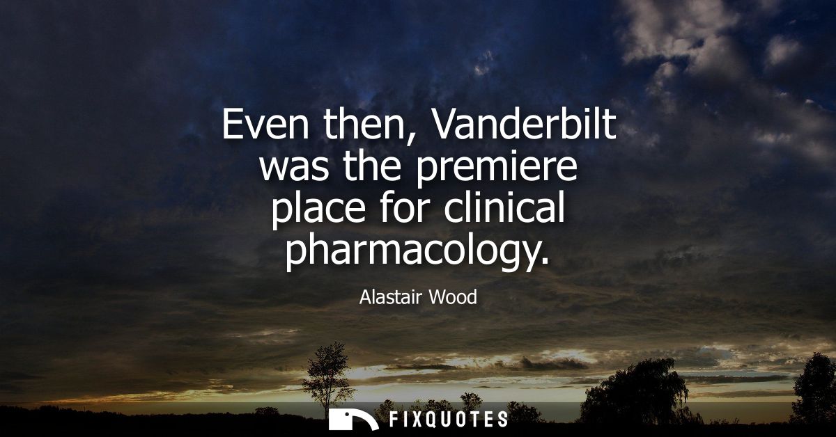 Even then, Vanderbilt was the premiere place for clinical pharmacology