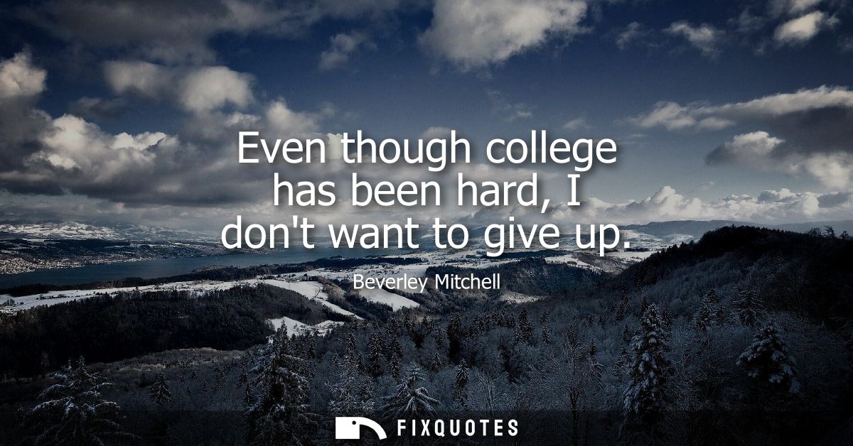 Even though college has been hard, I dont want to give up