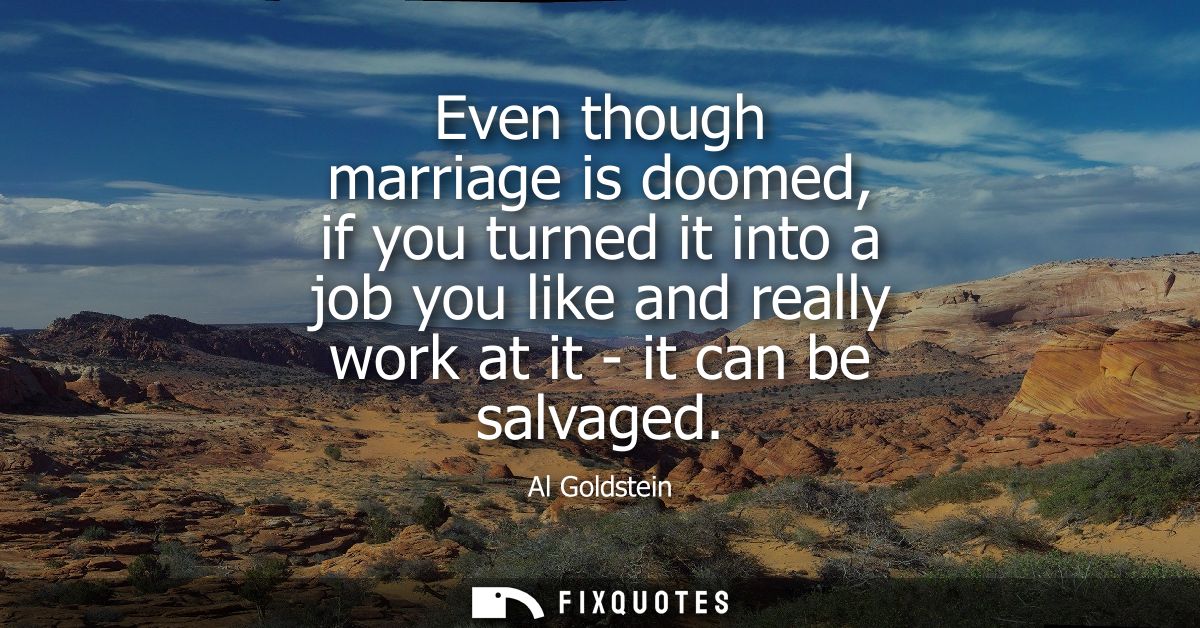 Even though marriage is doomed, if you turned it into a job you like and really work at it - it can be salvaged