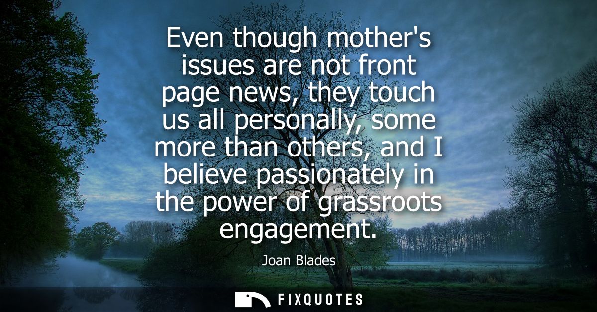 Even though mothers issues are not front page news, they touch us all personally, some more than others, and I believe p