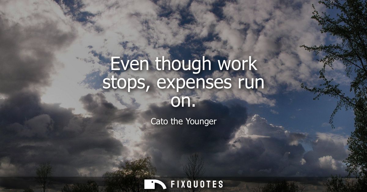 Even though work stops, expenses run on