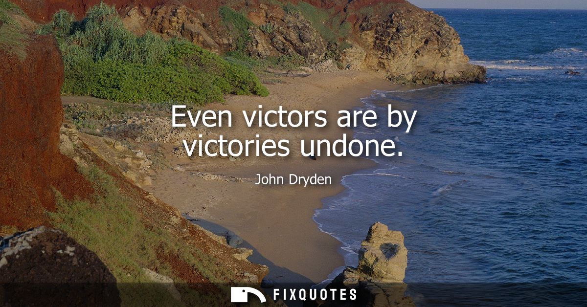 Even victors are by victories undone