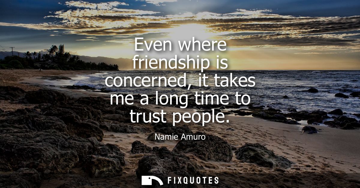 Even where friendship is concerned, it takes me a long time to trust people