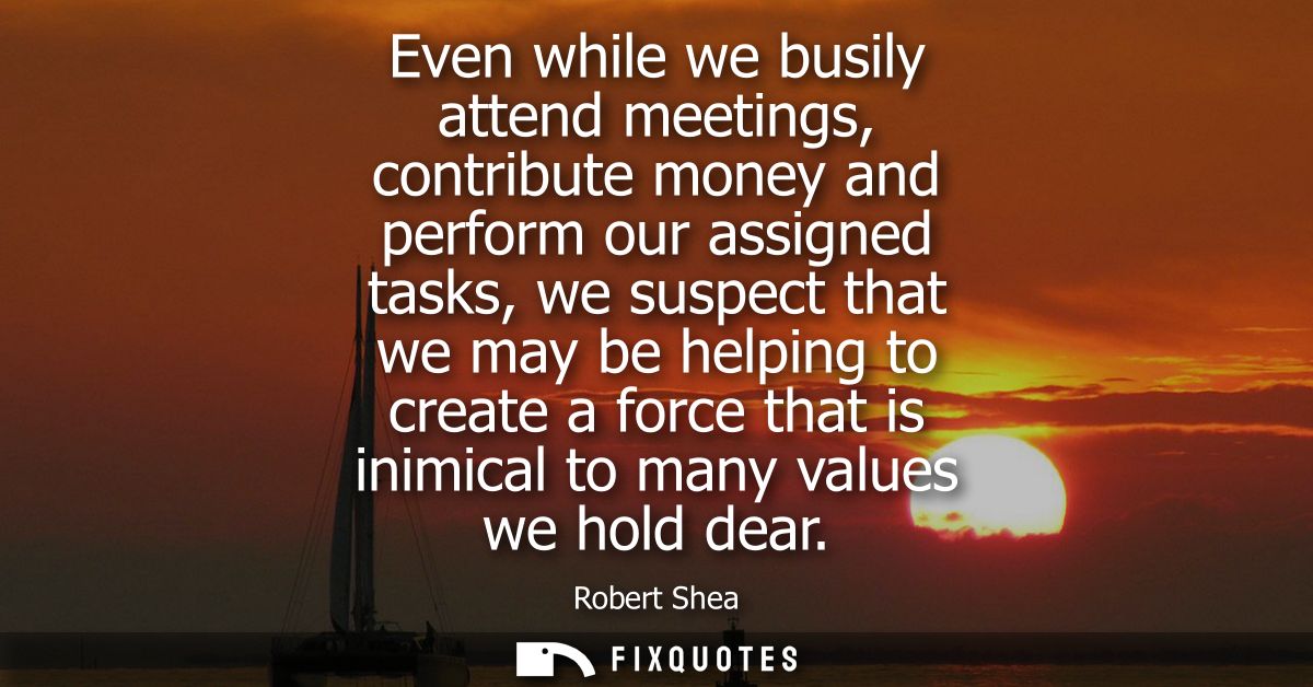 Even while we busily attend meetings, contribute money and perform our assigned tasks, we suspect that we may be helping
