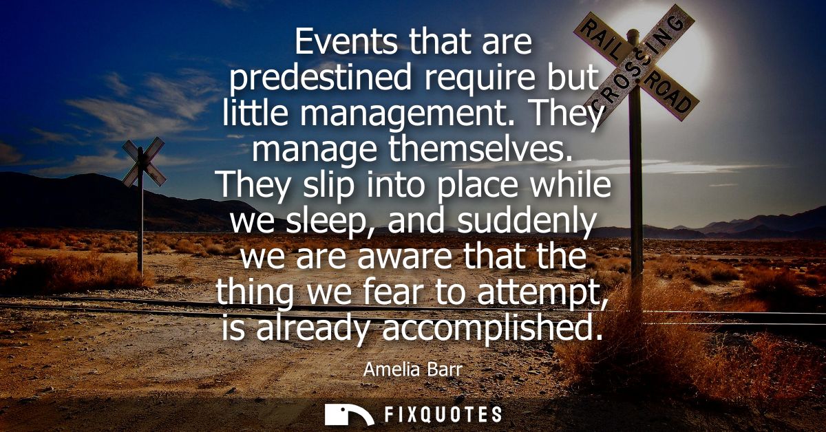 Events that are predestined require but little management. They manage themselves. They slip into place while we sleep, 