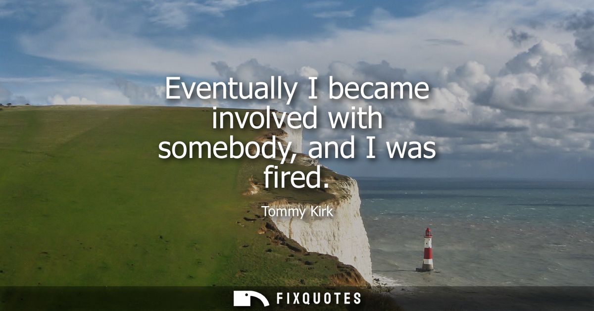 Eventually I became involved with somebody, and I was fired