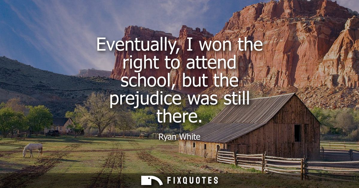 Eventually, I won the right to attend school, but the prejudice was still there