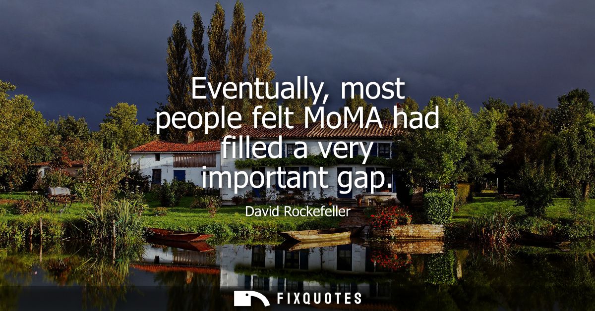 Eventually, most people felt MoMA had filled a very important gap