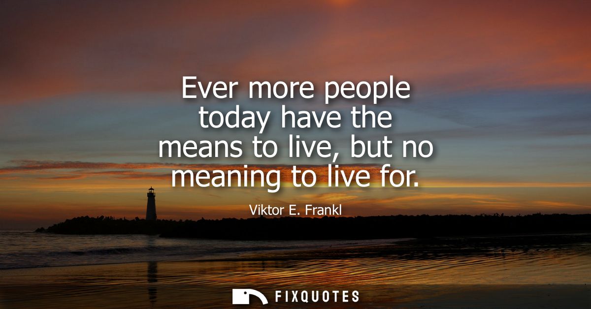 Ever more people today have the means to live, but no meaning to live for