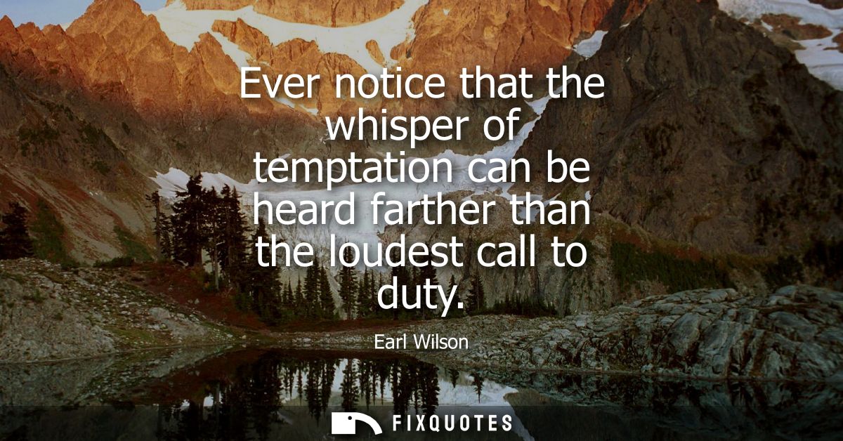 Ever notice that the whisper of temptation can be heard farther than the loudest call to duty
