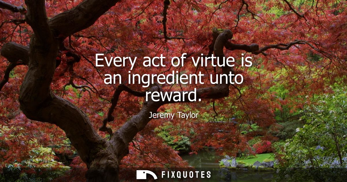 Every act of virtue is an ingredient unto reward