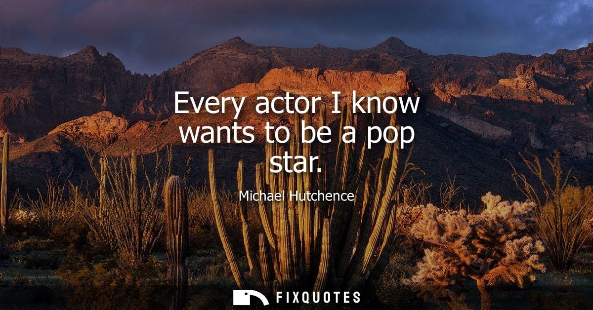 Every actor I know wants to be a pop star