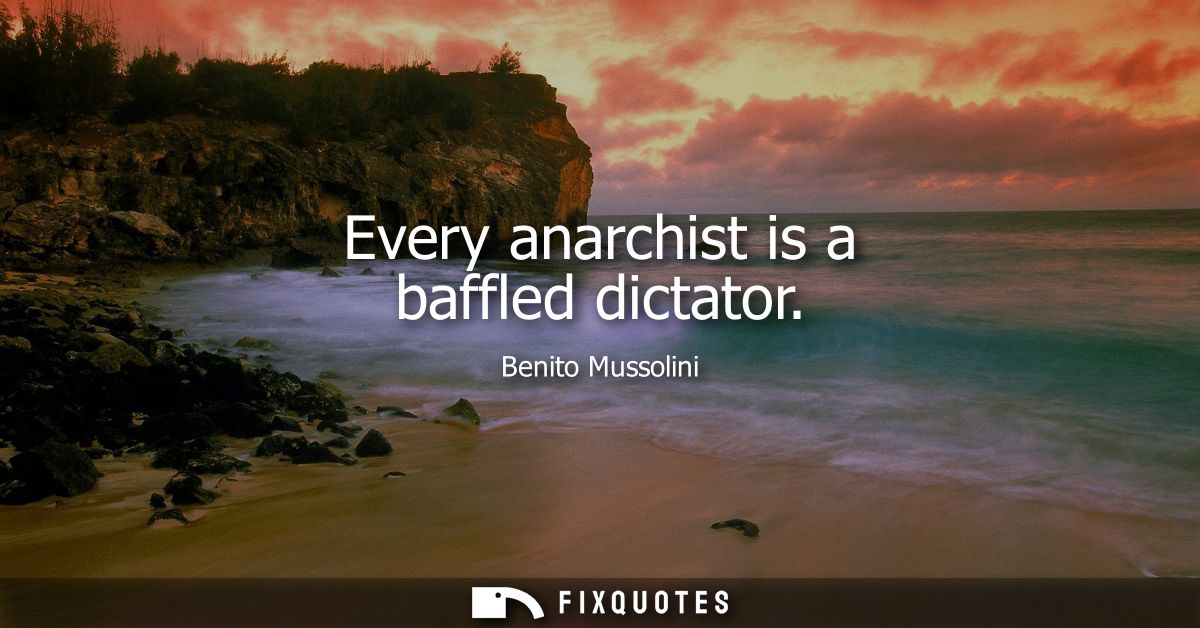 Every anarchist is a baffled dictator