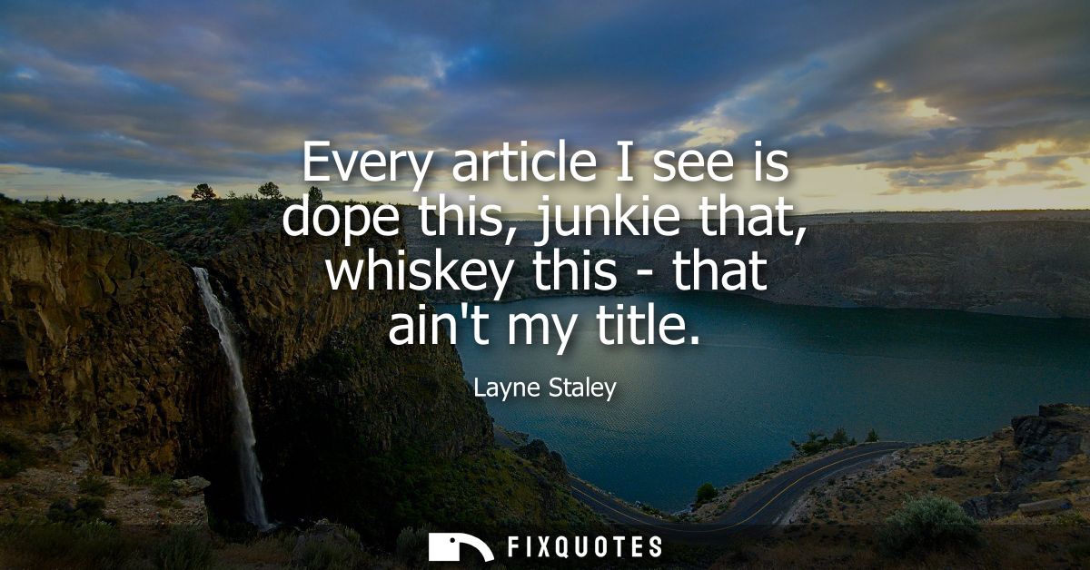 Every article I see is dope this, junkie that, whiskey this - that aint my title