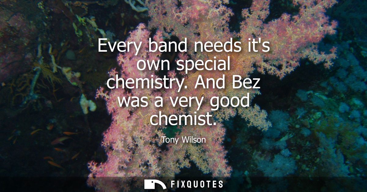 Every band needs its own special chemistry. And Bez was a very good chemist