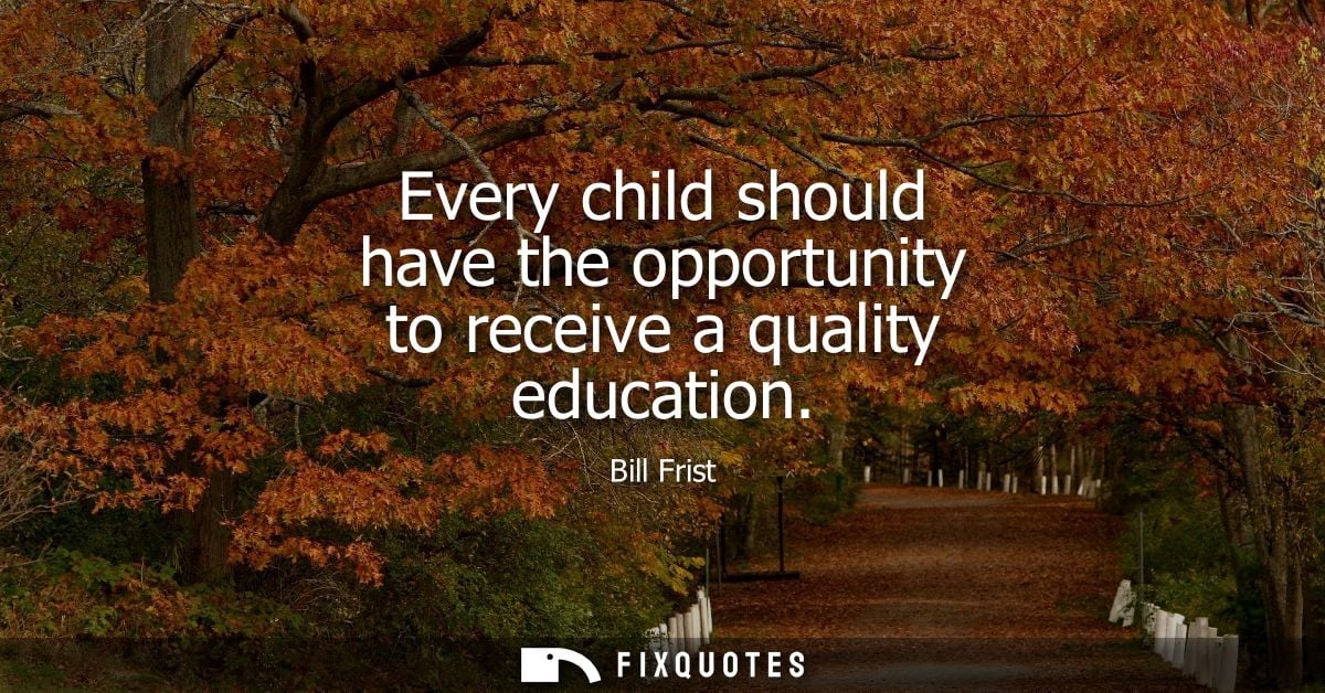 Every child should have the opportunity to receive a quality education
