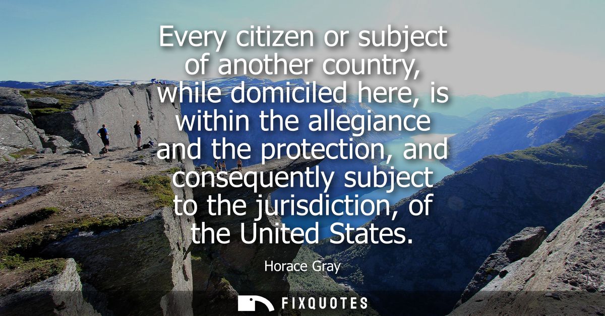 Every citizen or subject of another country, while domiciled here, is within the allegiance and the protection, and cons