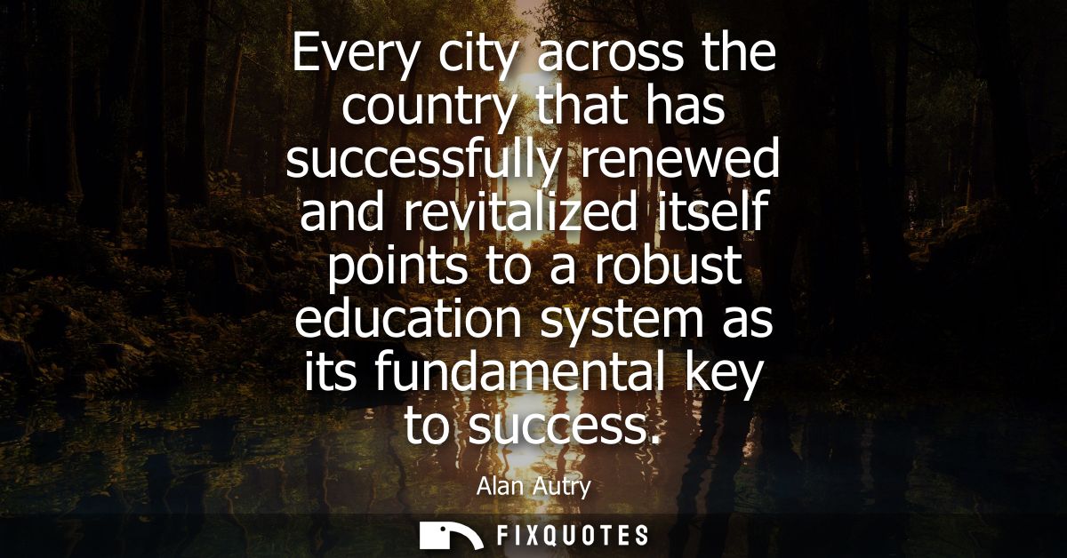 Every city across the country that has successfully renewed and revitalized itself points to a robust education system a