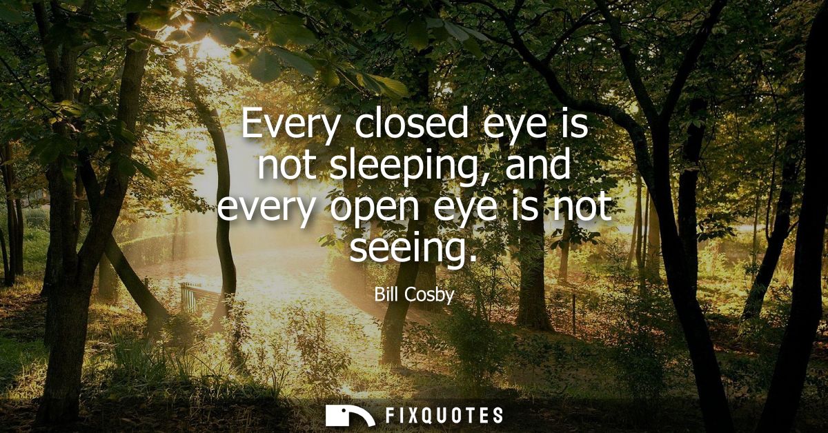 Every closed eye is not sleeping, and every open eye is not seeing