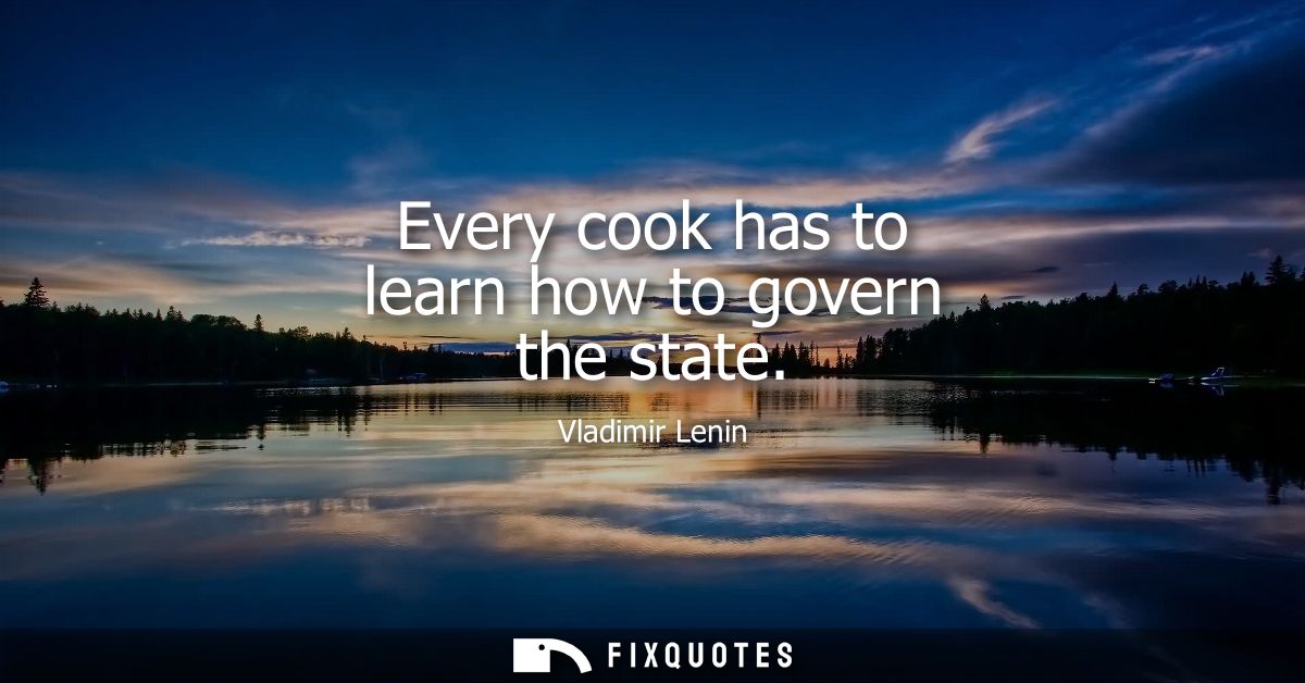 Every cook has to learn how to govern the state