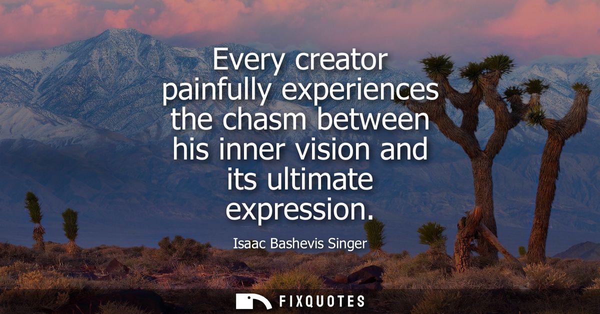 Every creator painfully experiences the chasm between his inner vision and its ultimate expression