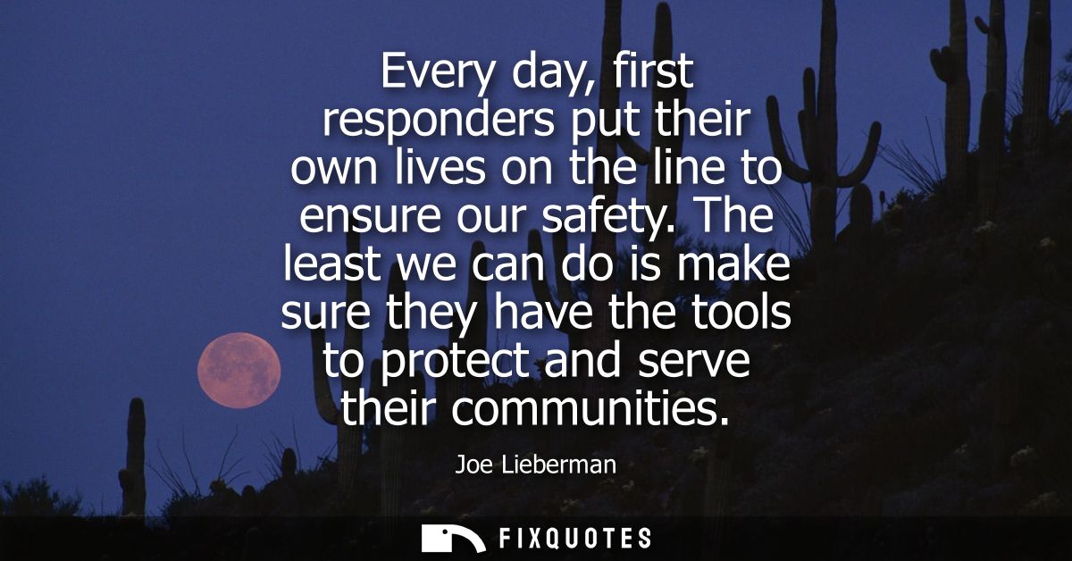 Every day, first responders put their own lives on the line to ensure our safety. The least we can do is make sure they 