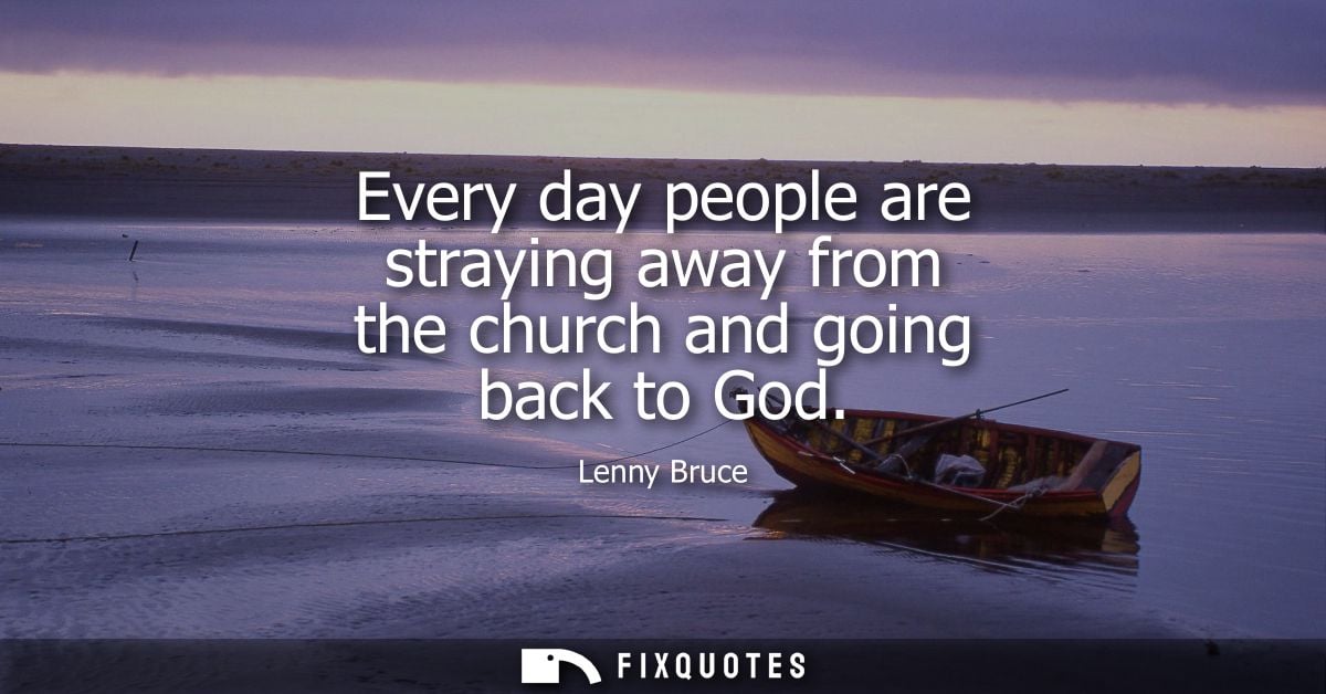 Every day people are straying away from the church and going back to God