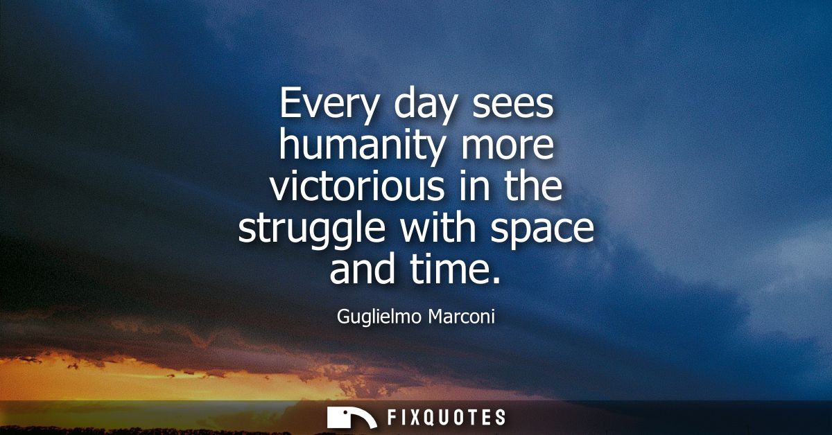 Every day sees humanity more victorious in the struggle with space and time