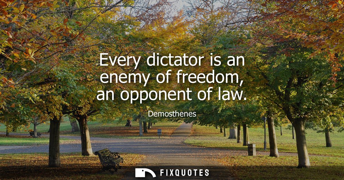 Every dictator is an enemy of freedom, an opponent of law