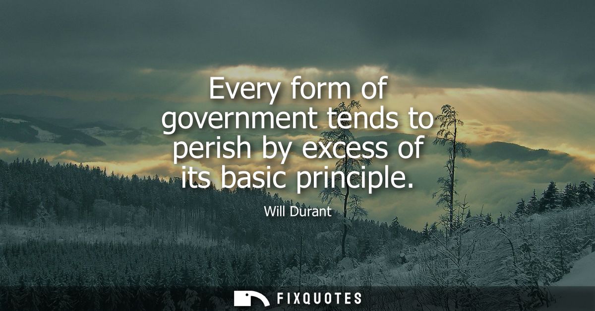 Every form of government tends to perish by excess of its basic principle