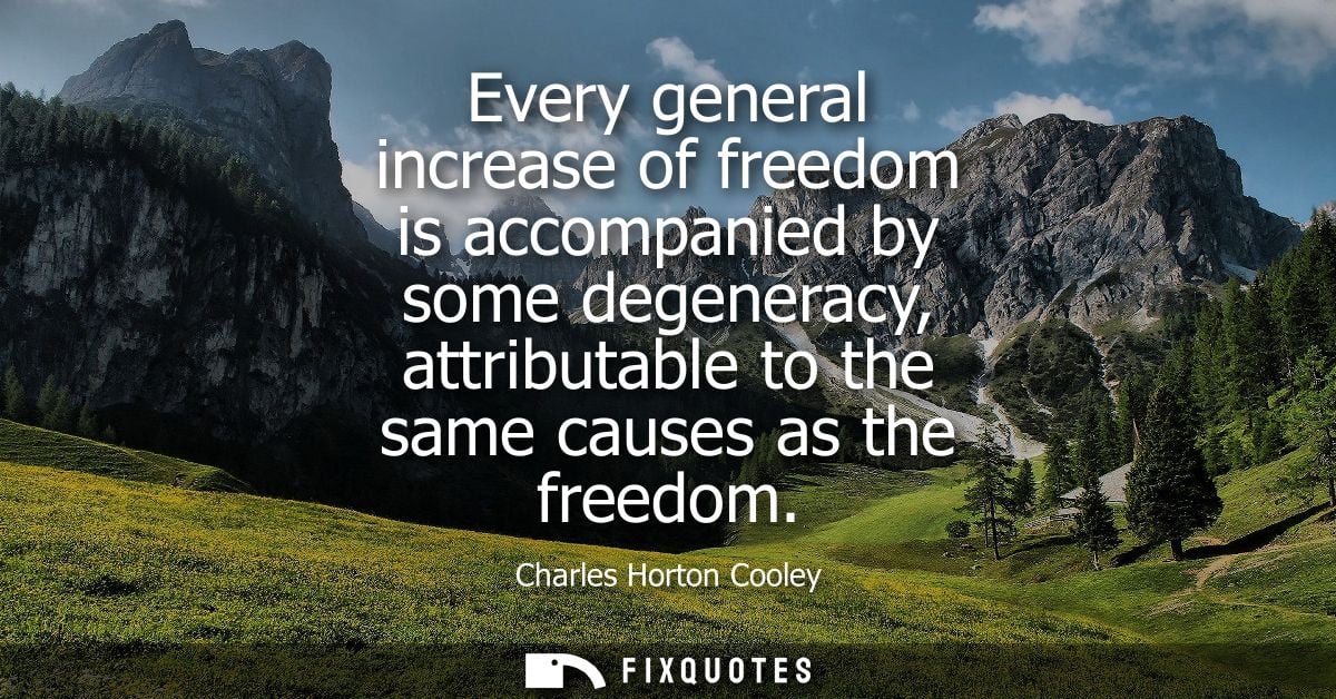 Every general increase of freedom is accompanied by some degeneracy, attributable to the same causes as the freedom