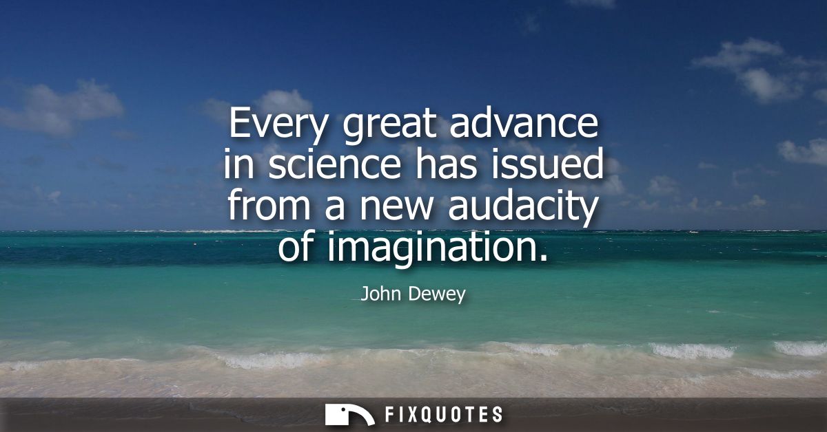 Every great advance in science has issued from a new audacity of imagination