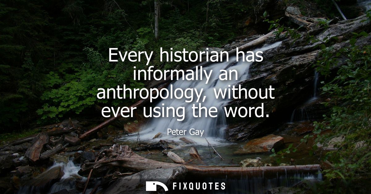 Every historian has informally an anthropology, without ever using the word