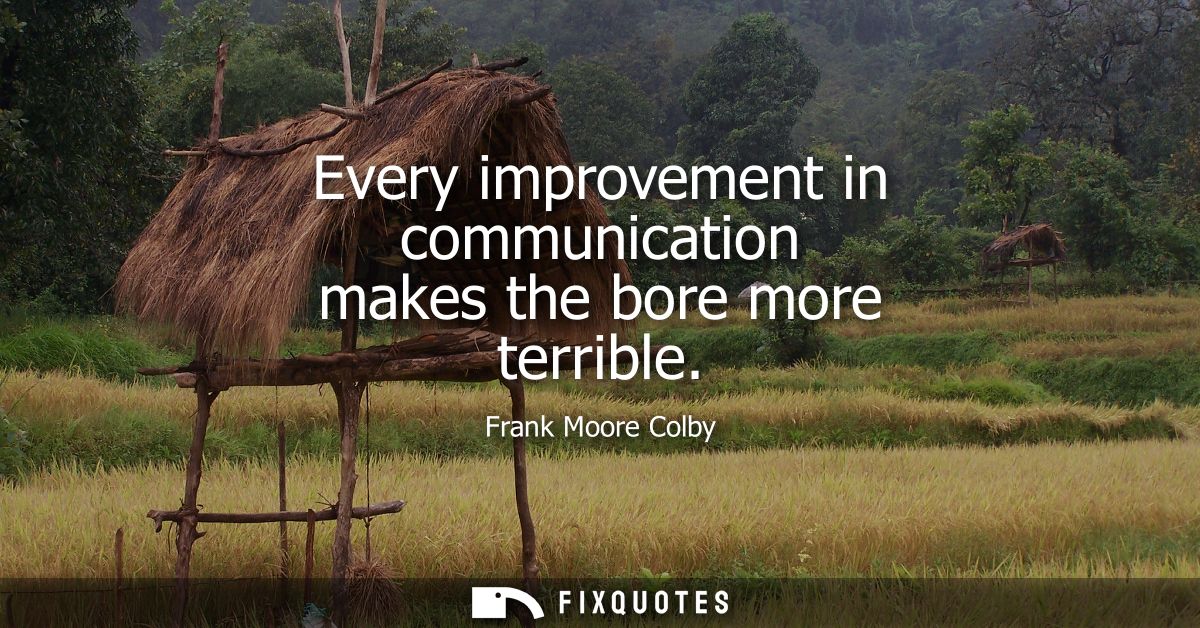 Every improvement in communication makes the bore more terrible