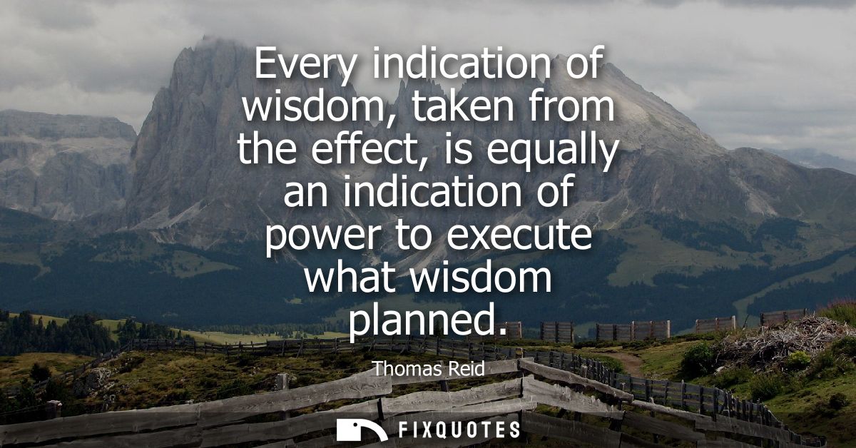 Every indication of wisdom, taken from the effect, is equally an indication of power to execute what wisdom planned