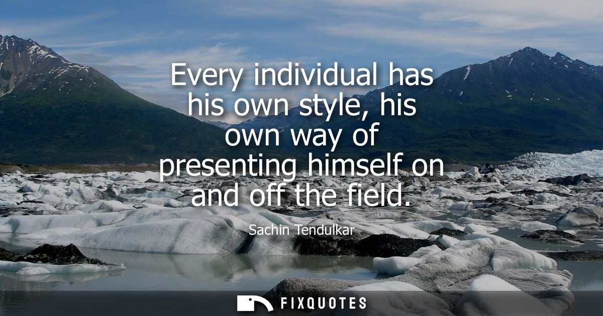 Every individual has his own style, his own way of presenting himself on and off the field